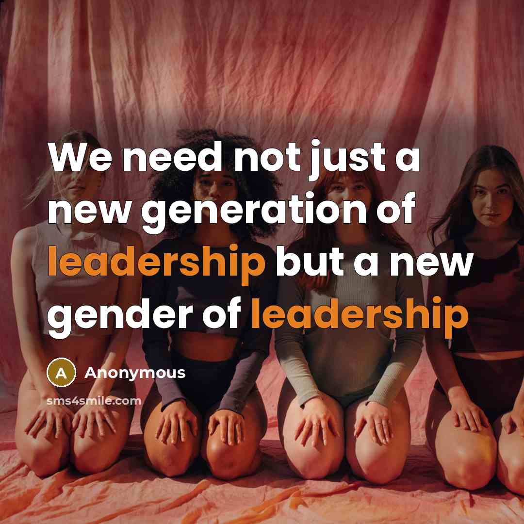 “We need not just a new generation of leadership but a new gender of leadership” quote by Anonymous