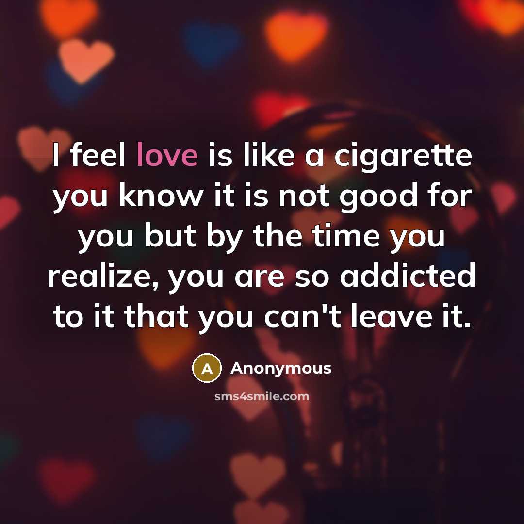 “I feel love is like a cigarette you know it…” quote by Anonymous