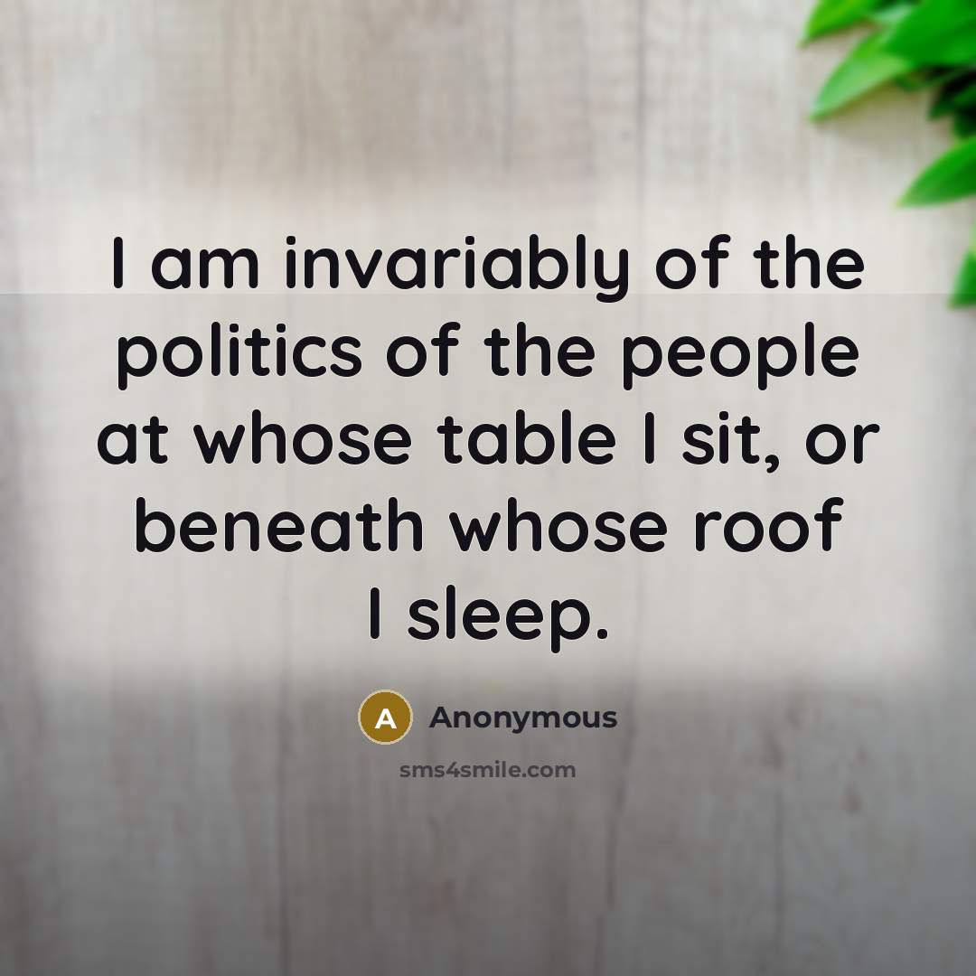 “I am invariably of the politics of the people at…” quote by Anonymous