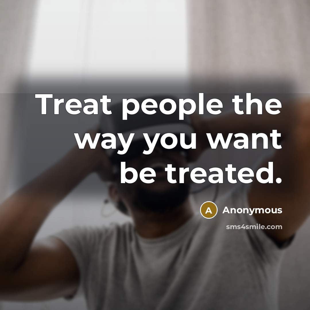 “Treat people the way you want be treated.…” quote by Anonymous
