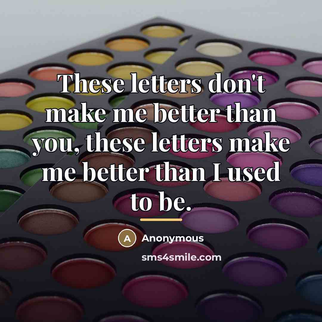 “These letters don't make me better than you, these letters…” quote by Anonymous