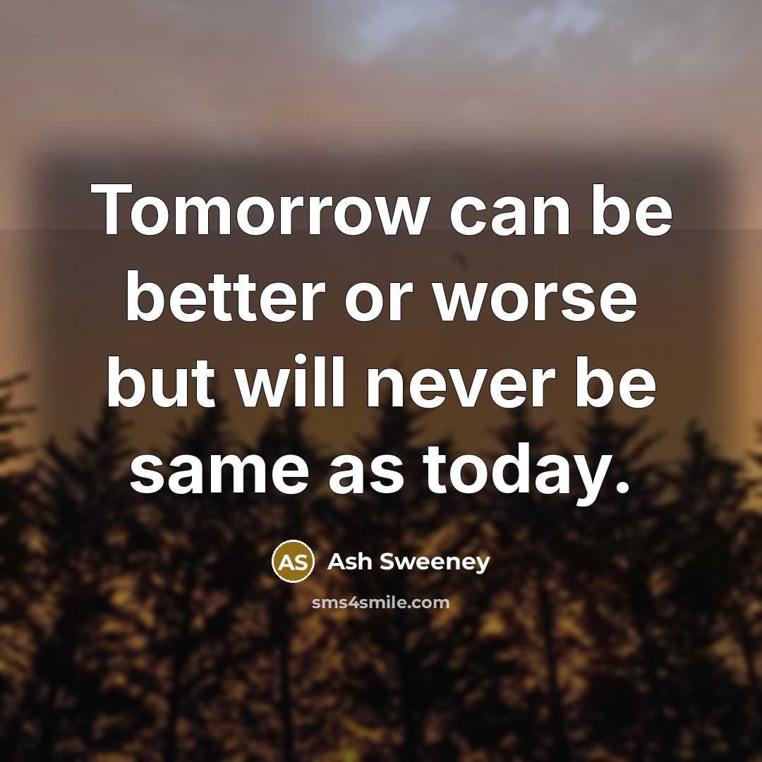 “Tomorrow can be better or worse but will never be…” quote by Ash Sweeney