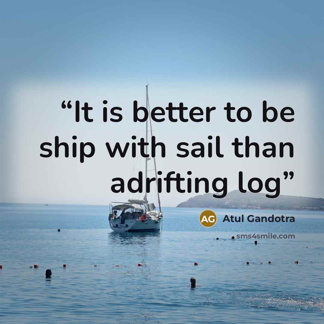 “It is better to be ship with sail than adrifting log” quote by Atul Gandotra
