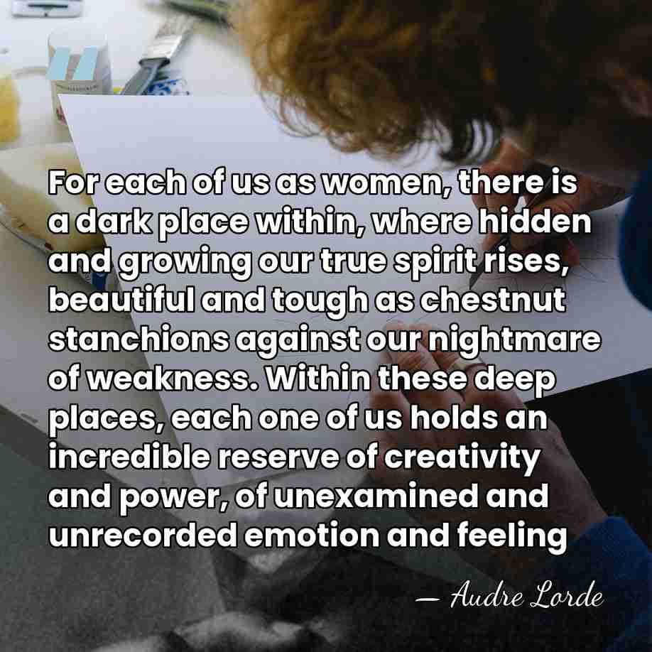 For each of us as women, there is a dark place within,&hellip; - Audre Lorde