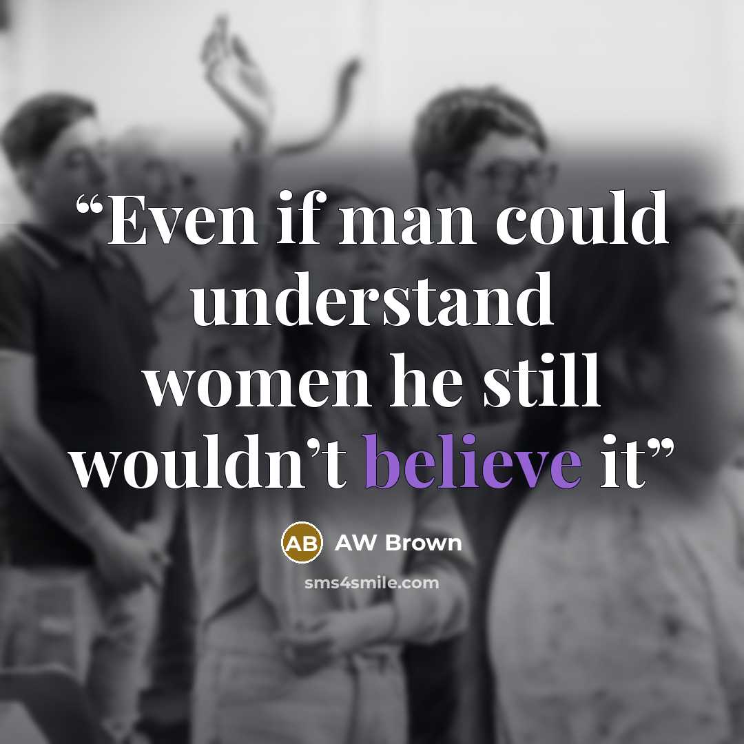 “Even if man could understand women he still wouldn’t believe it” quote by AW Brown