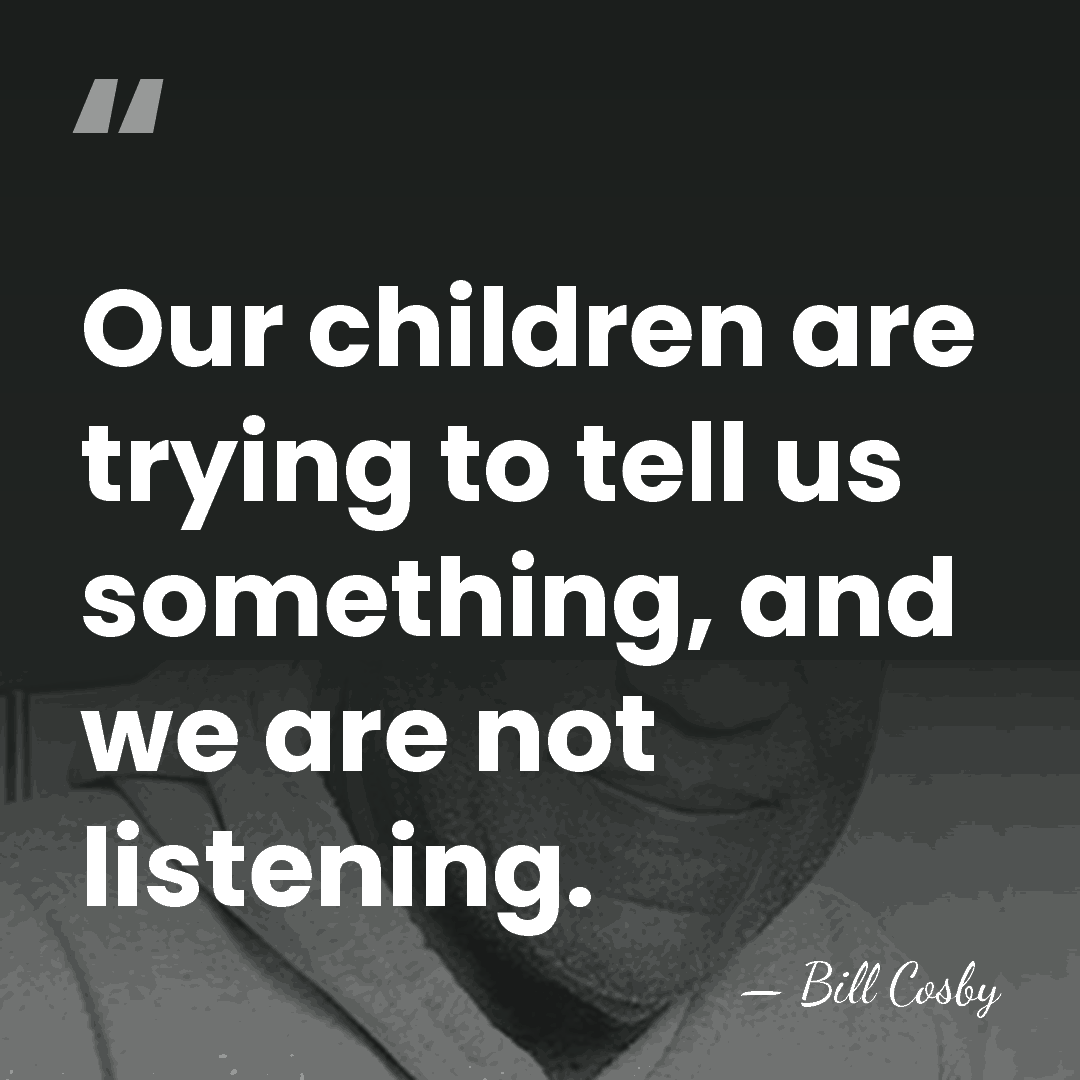 Our children are trying to tell us something, and we are not&hellip; - Bill Cosby