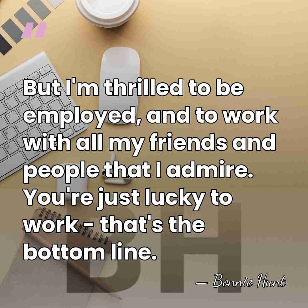 But I'm thrilled to be employed, and to work with all my&hellip; - Bonnie Hunt