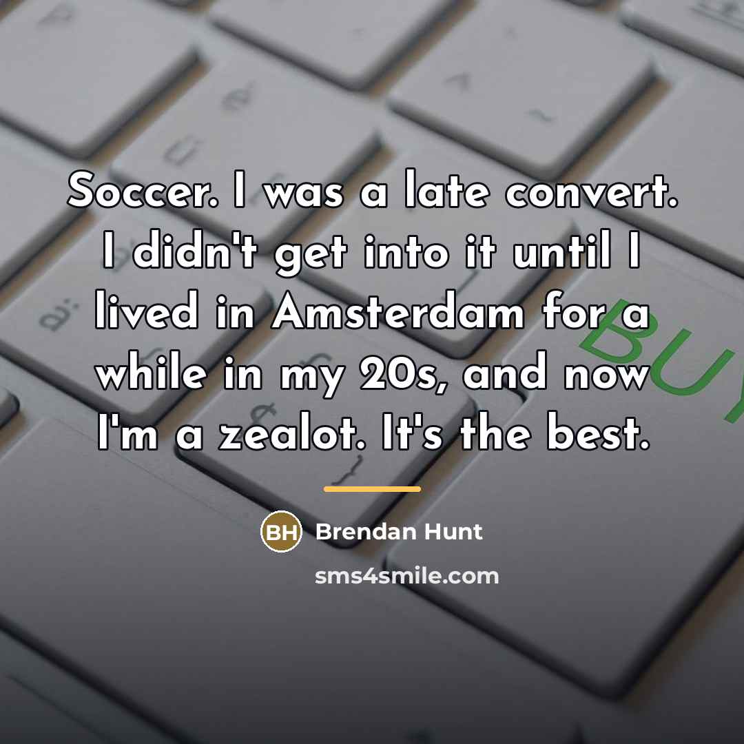 “Soccer. I was a late convert. I didn't get into…” quote by Brendan Hunt