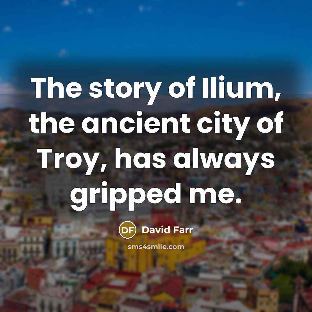 “The story of Ilium, the ancient city of Troy, has…” quote by David Farr