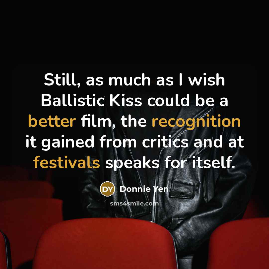 “Still, as much as I wish Ballistic Kiss could be…” quote by Donnie Yen