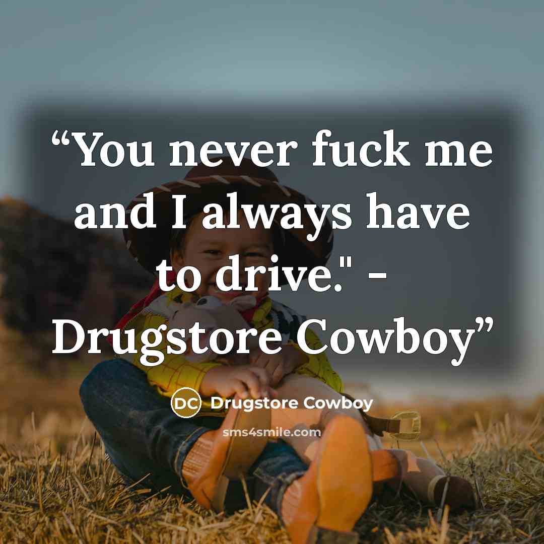 “You never fuck me and I always have to drive." - Drugstore Cowboy” quote by Drugstore Cowboy