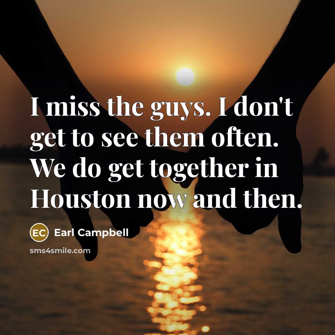 “I miss the guys. I don't get to see them…” quote by Earl Campbell
