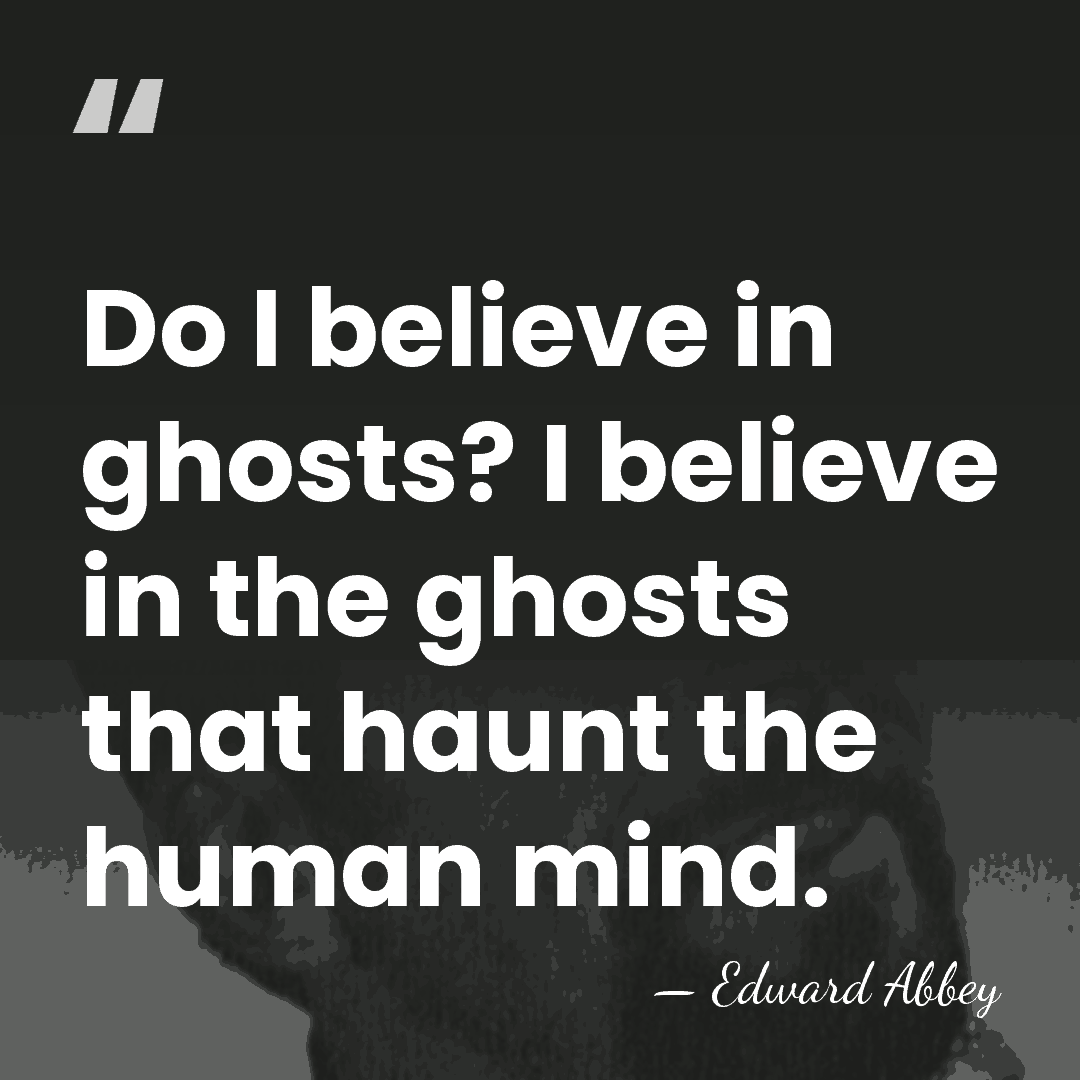 Do I believe in ghosts? I believe in the ghosts that haunt&hellip; - Edward Abbey
