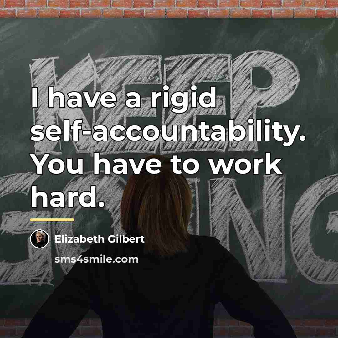 “I have a rigid self-accountability. You have to work hard.…” quote by Elizabeth Gilbert