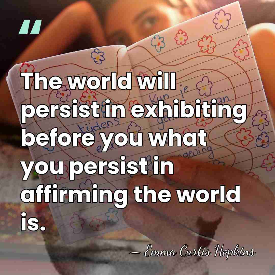 The world will persist in exhibiting before you what you persist in&hellip; - Emma Curtis Hopkins