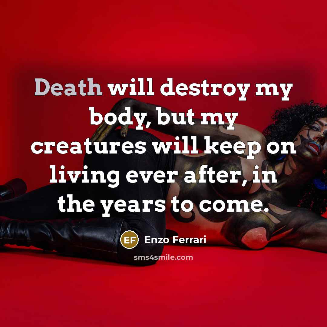 “Death will destroy my body, but my creatures will keep…” quote by Enzo Ferrari