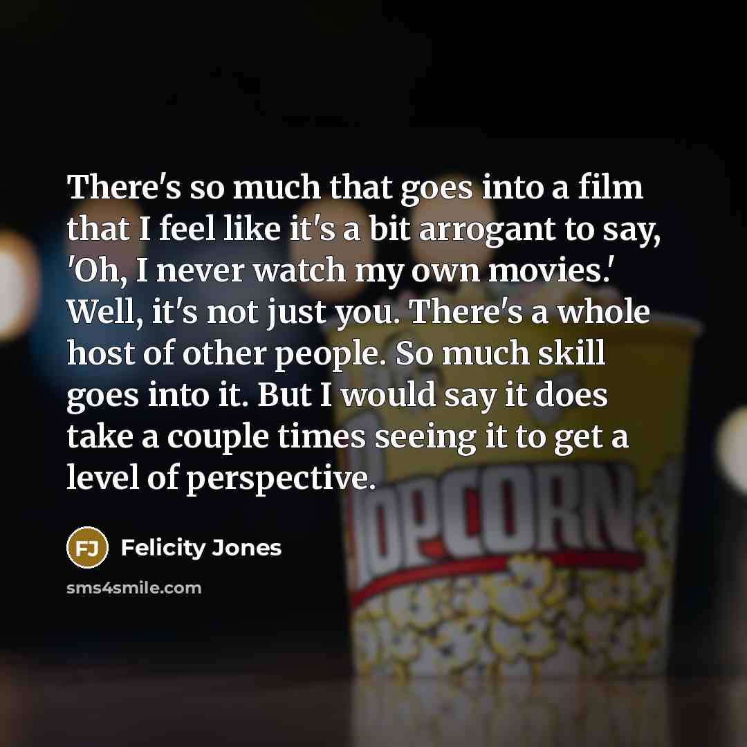 “There's so much that goes into a film that I…” quote by Felicity Jones