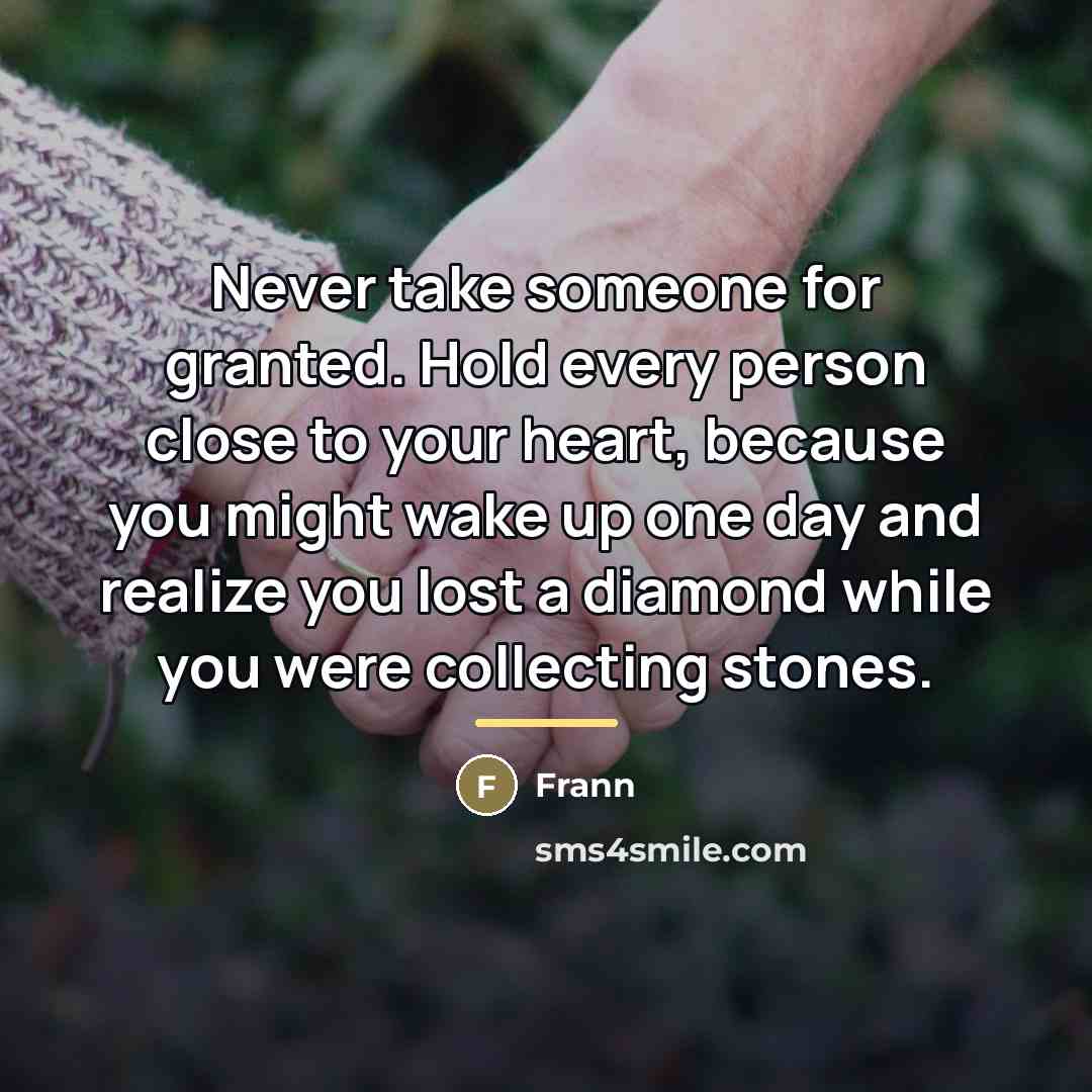 “Never take someone for granted. Hold every person close to…” quote by Frann