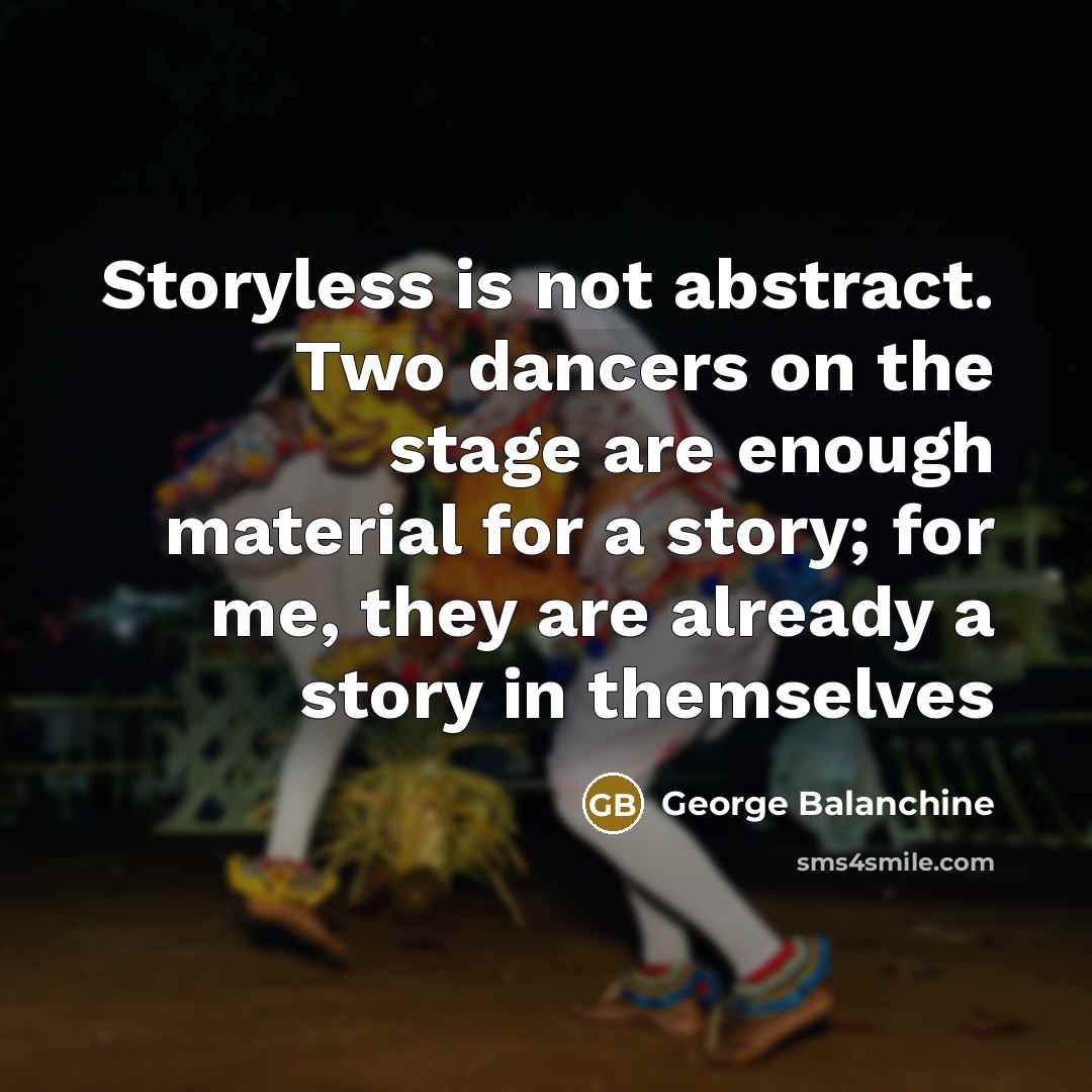 “Storyless is not abstract. Two dancers on the stage are…” quote by George Balanchine