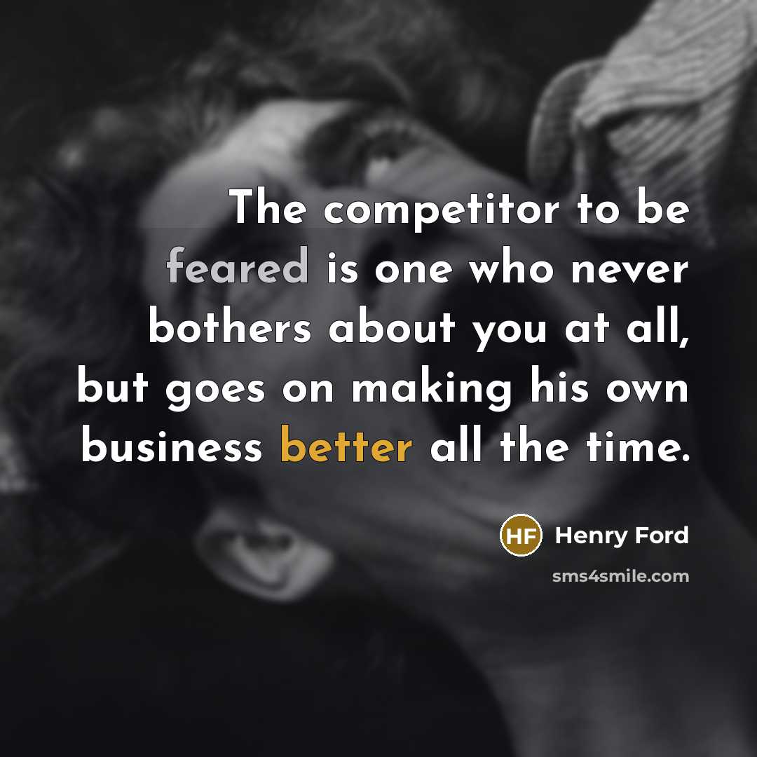 “The competitor to be feared is one who never bothers…” quote by Henry Ford