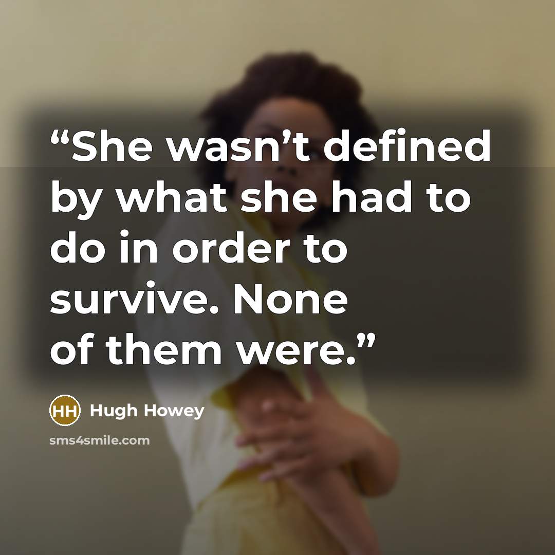“She wasn’t defined by what she had to do in order to survive. None of them were.” quote by Hugh Howey