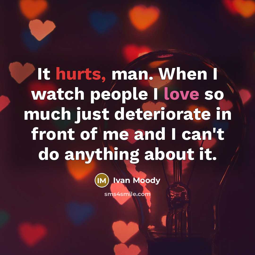 “It hurts, man. When I watch people I love so much just deteriorate in front of me and I can't do anything about it.” quote by Ivan Moody
