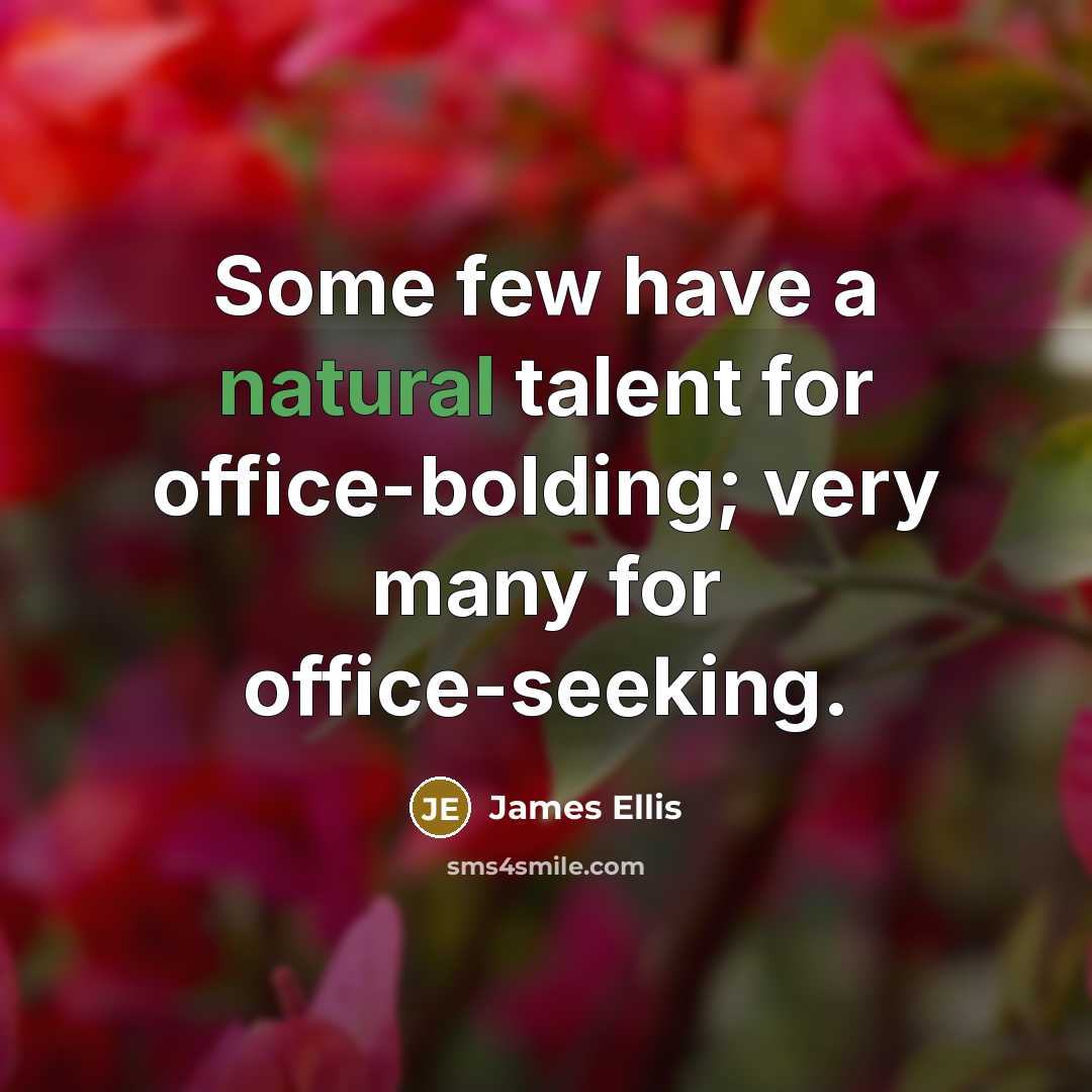 “Some few have a natural talent for office-bolding; very many…” quote by James Ellis