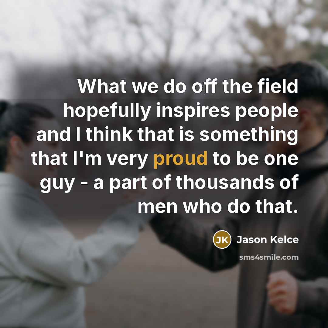 “What we do off the field hopefully inspires people and…” quote by Jason Kelce