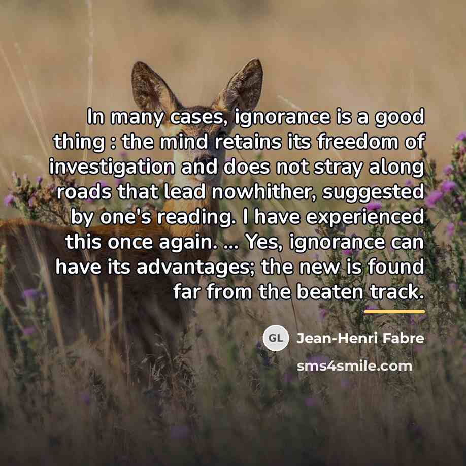 “In many cases, ignorance is a good thing : the…” quote by Jean-Henri Fabre