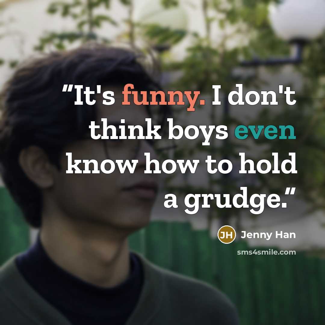 “It's funny. I don't think boys even know how to hold a grudge.” quote by Jenny Han