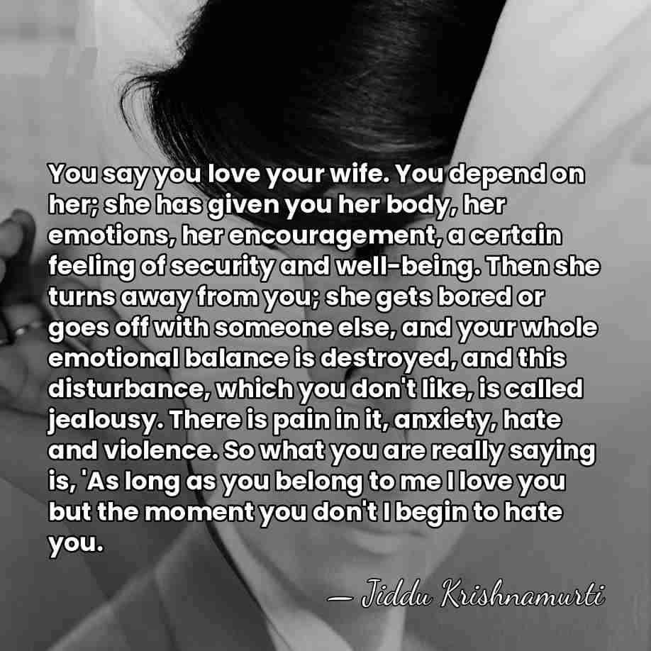 You say you love your wife. You depend on her; she has&hellip; - Jiddu Krishnamurti
