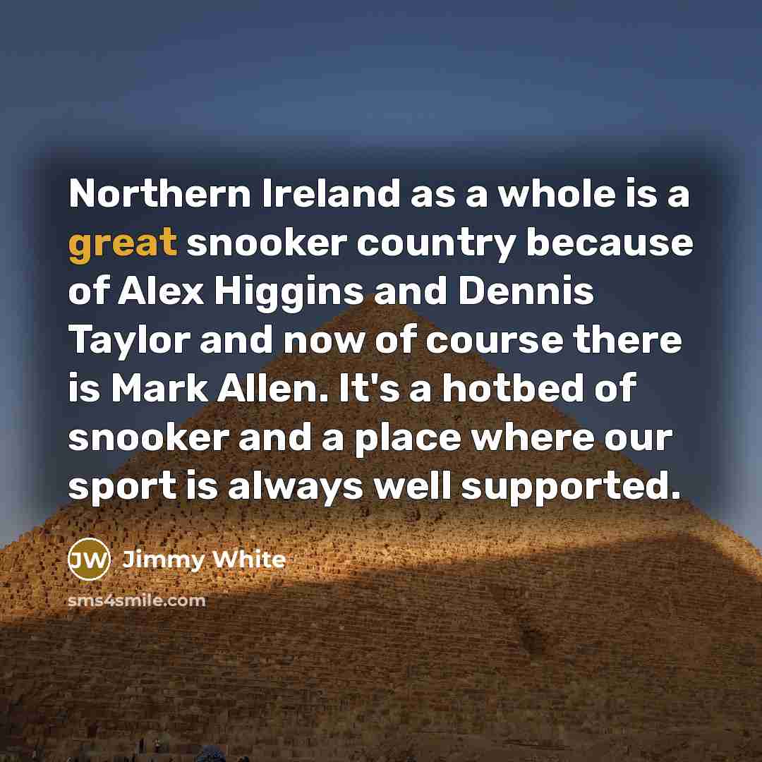 “Northern Ireland as a whole is a great snooker country…” quote by Jimmy White