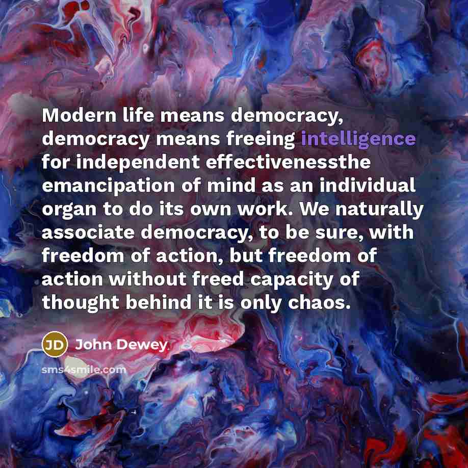 “Modern life means democracy, democracy means freeing intelligence for independent…” quote by John Dewey