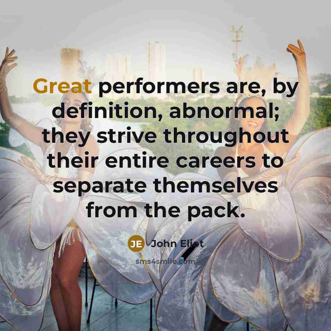 “Great performers are, by definition, abnormal; they strive throughout their…” quote by John Eliot
