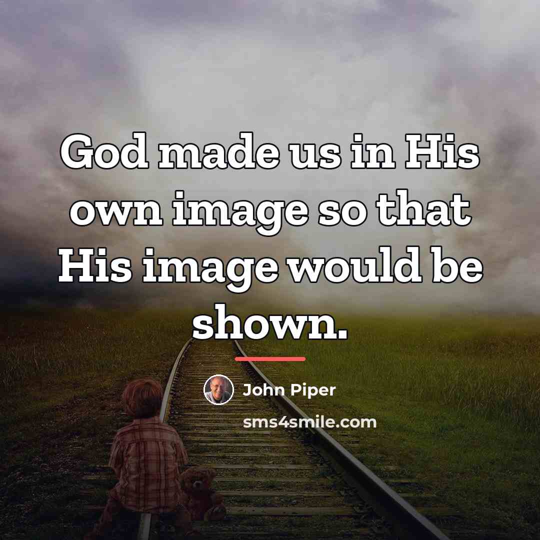 “God made us in His own image so that His…” quote by John Piper