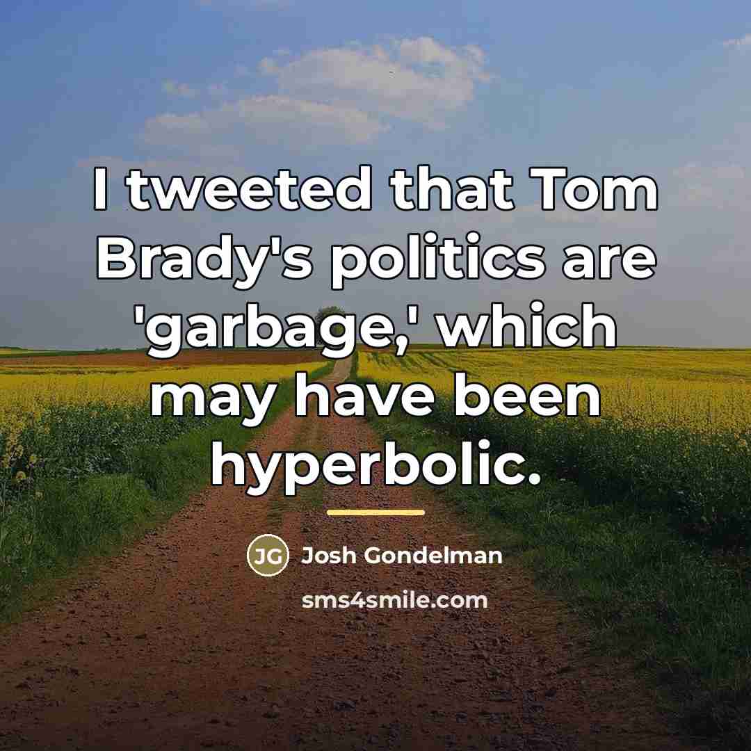 “I tweeted that Tom Brady's politics are 'garbage,' which may…” quote by Josh Gondelman