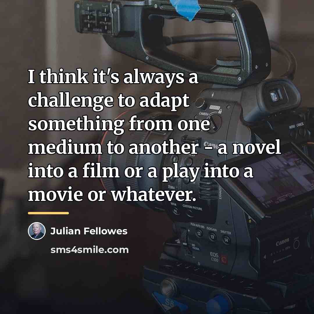 “I think it's always a challenge to adapt something from…” quote by Julian Fellowes