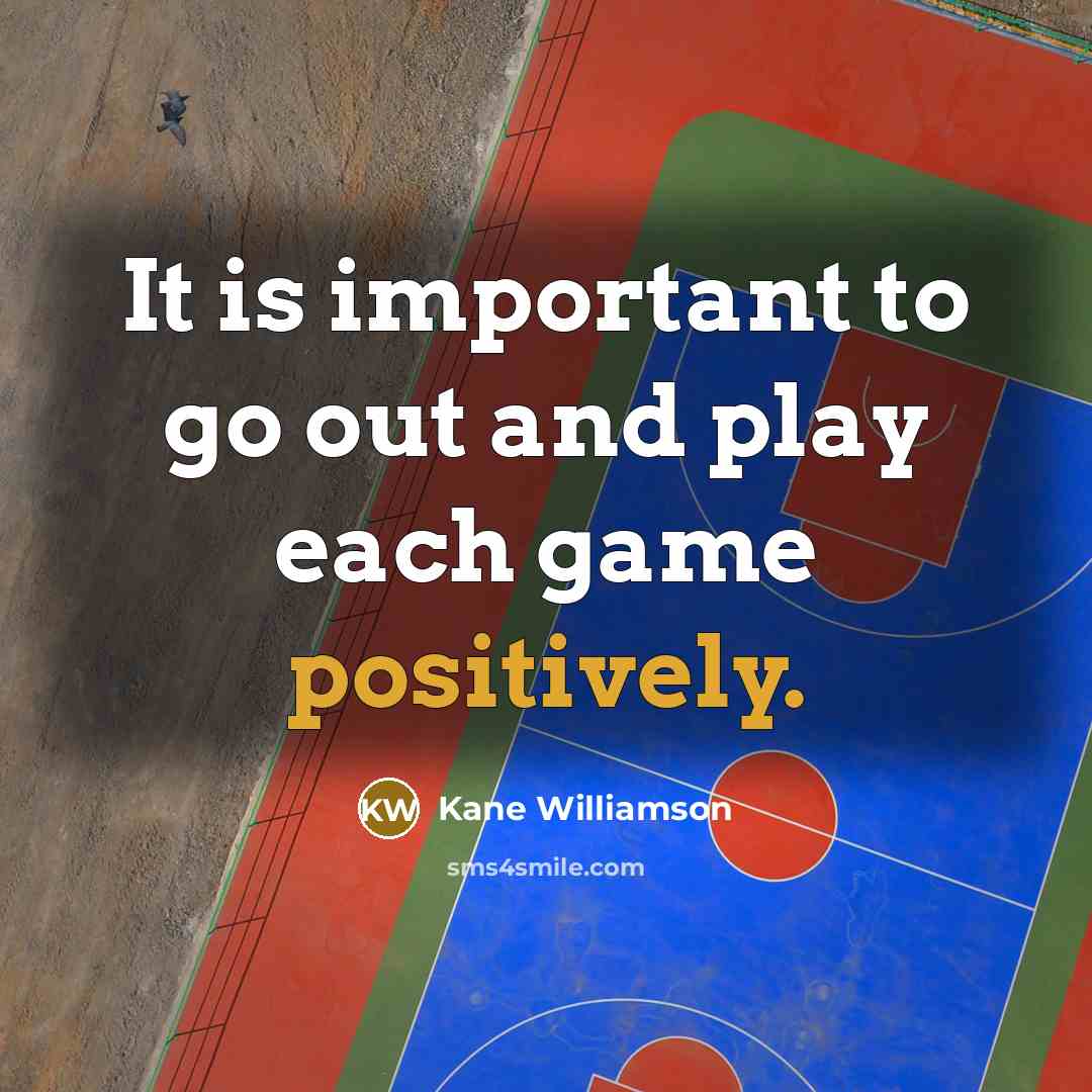 “It is important to go out and play each game positively.” quote by Kane Williamson