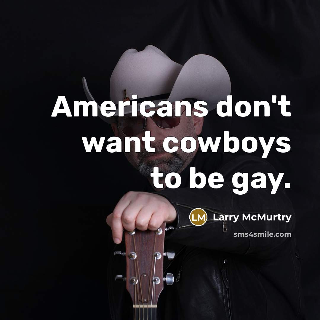 “Americans don't want cowboys to be gay.” quote by Larry McMurtry
