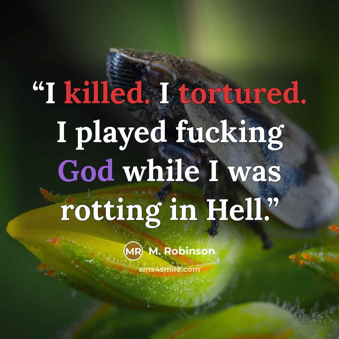 “I killed. I tortured. I played fucking God while I was rotting in Hell.” quote by M. Robinson
