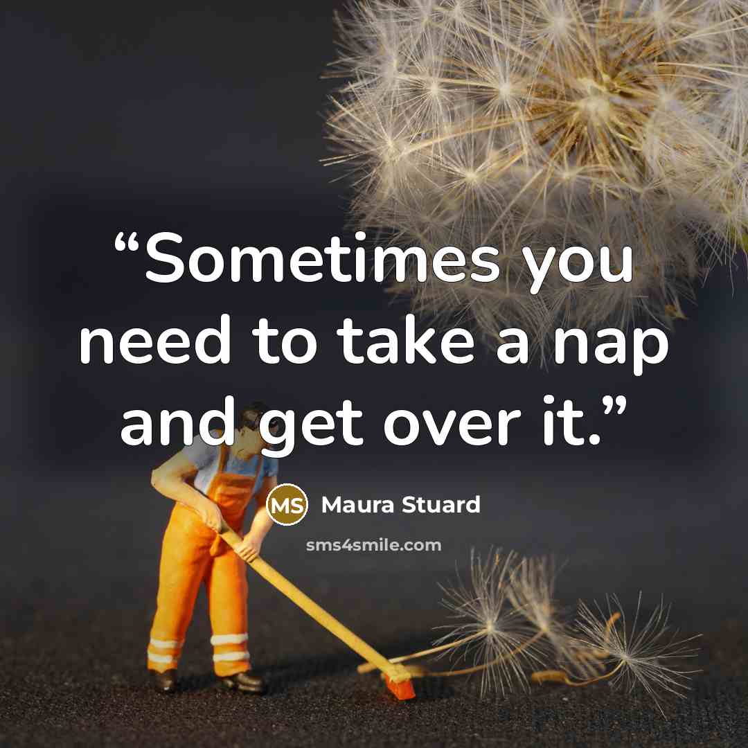 “Sometimes you need to take a nap and get over it.” quote by Maura Stuard