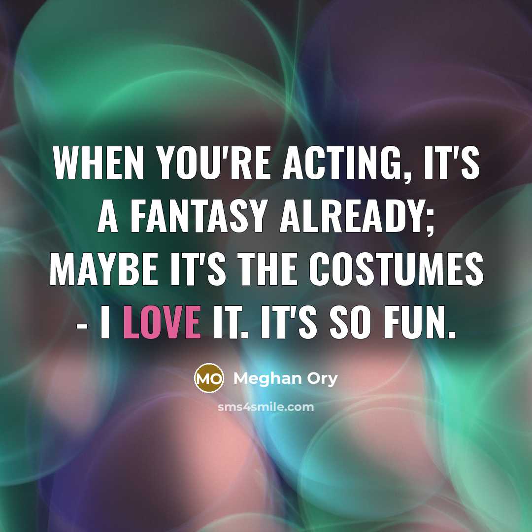 “When you're acting, it's a fantasy already; maybe it's the…” quote by Meghan Ory
