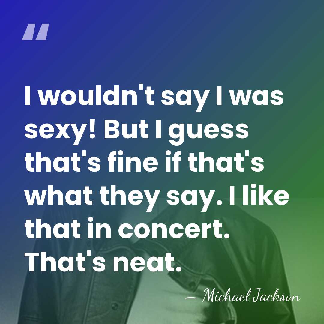 I wouldn't say I was sexy! But I guess that's fine if&hellip; - Michael Jackson