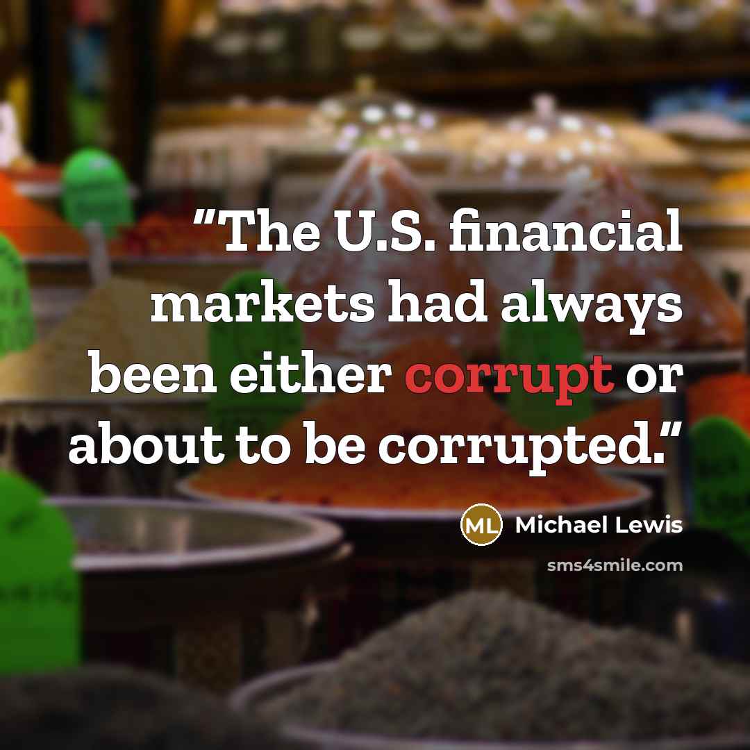 “The U.S. financial markets had always been either corrupt or about to be corrupted.” quote by Michael Lewis
