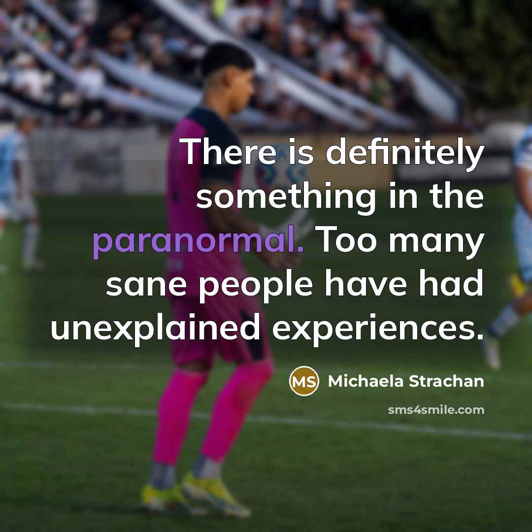 “There is definitely something in the paranormal. Too many sane…” quote by Michaela Strachan