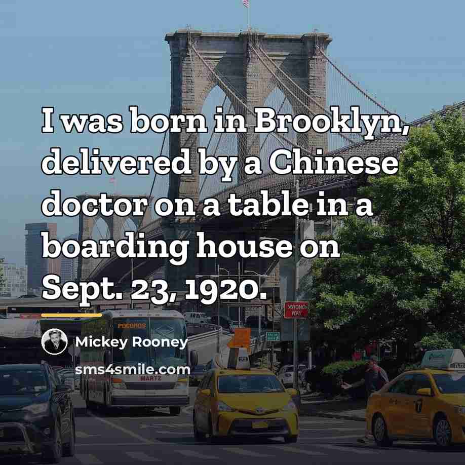 “I was born in Brooklyn, delivered by a Chinese doctor…” quote by Mickey Rooney