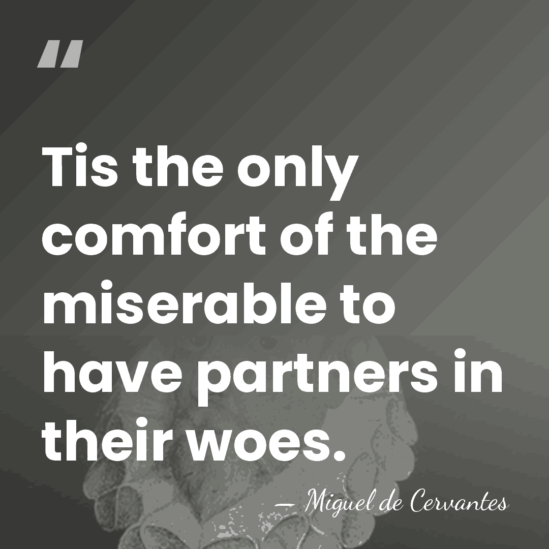 Tis the only comfort of the miserable to have partners in their&hellip; - Miguel de Cervantes