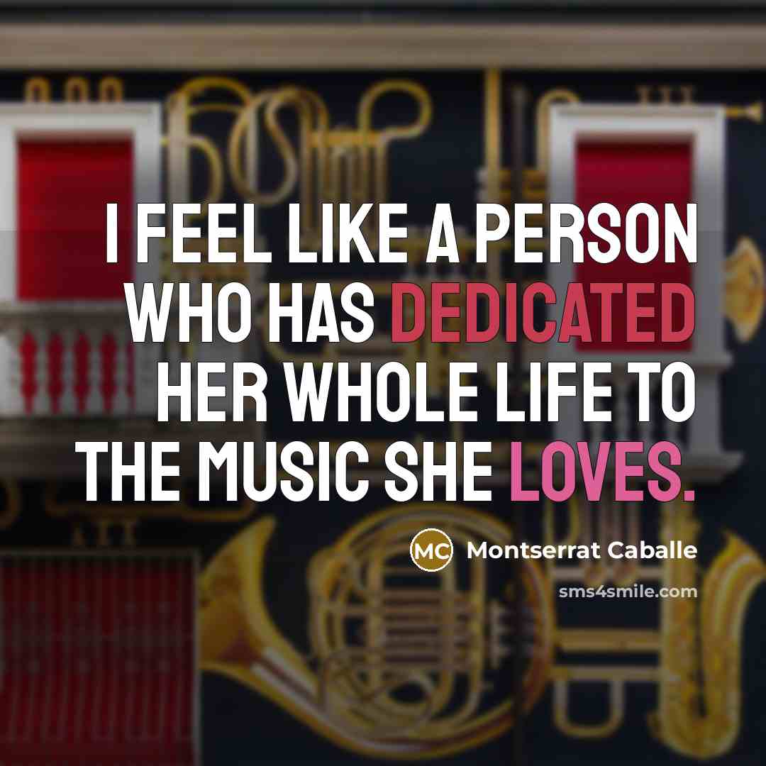 “I feel like a person who has dedicated her whole life to the music she loves.” quote by Montserrat Caballe