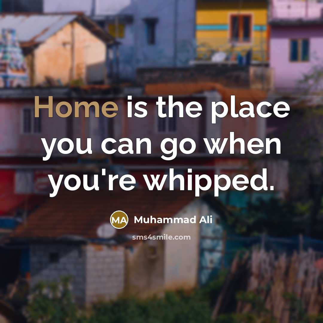 “Home is the place you can go when you're whipped.…” quote by Muhammad Ali