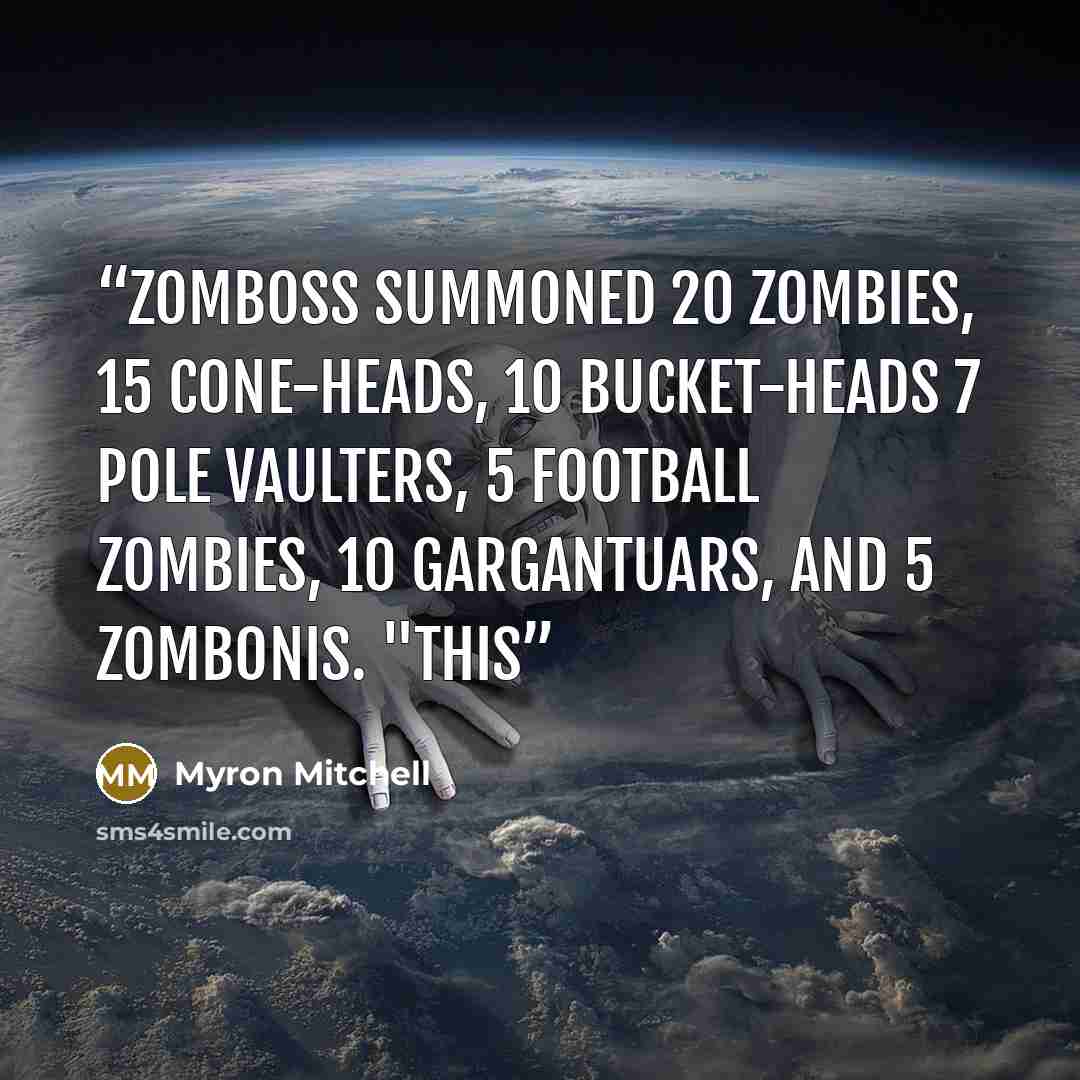 “Zomboss summoned 20 Zombies, 15 Cone-heads, 10 Bucket-heads 7 Pole Vaulters, 5 Football Zombies, 10 Gargantuars, and 5 Zombonis. "This” quote by Myron Mitchell